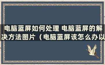 电脑蓝屏如何处理 电脑蓝屏的解决方法图片（电脑蓝屏该怎么办以及解决方法）